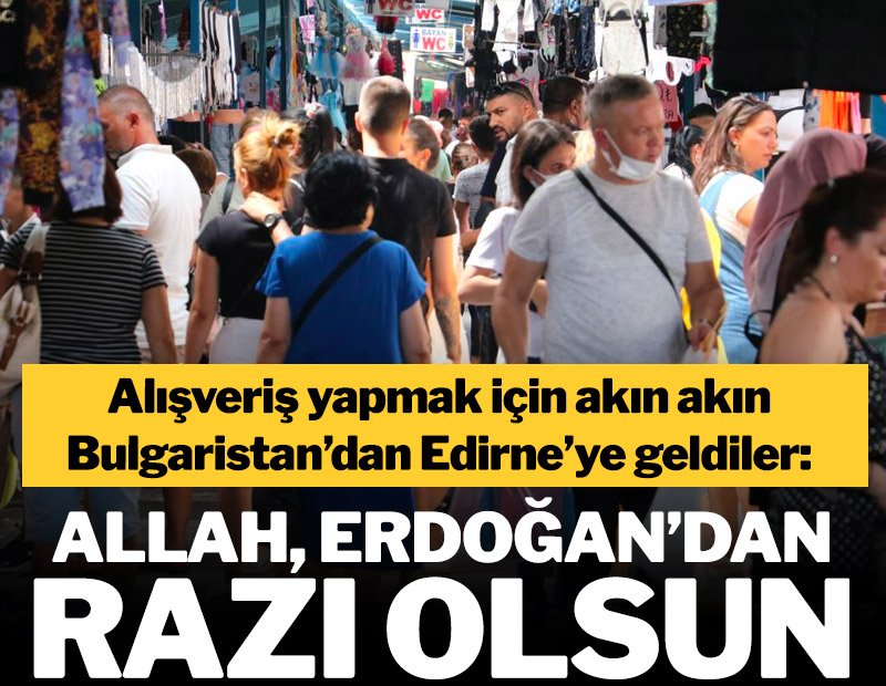 Akın akın Edirne’ye alışverişe gelen Bulgarlar: Erdoğan’dan Allah razı olsun