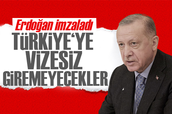Erdoğan imzaladı: Artık Türkiye'ye vizesiz giremeyecekler 