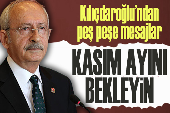 Kılıçdaroğlu’ndan peş peşe mesajlar: Kasım ayını bekleyin 