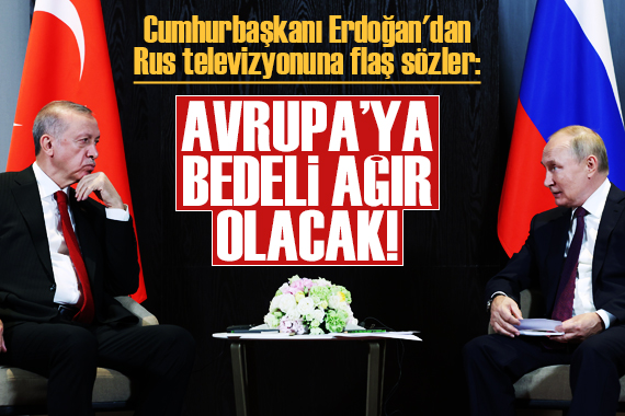 Erdoğan'dan Rus televizyonuna flaş sözler! 'Avrupa, bedelini ağır ödeyecek' 
