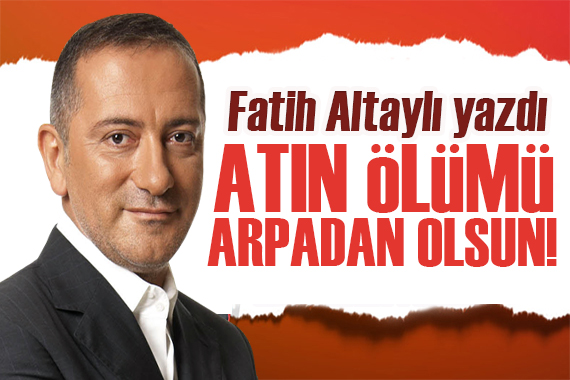 Fatih Altaylı: Atın ölümü arpadan olsun! 