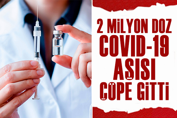 2 milyon doz Covid-19 aşısı çöpe gitti 
