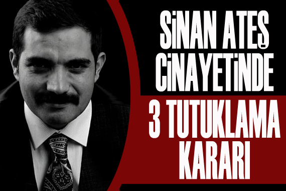 Sinan Ateş cinayetinde 3 tutuklama kararı 