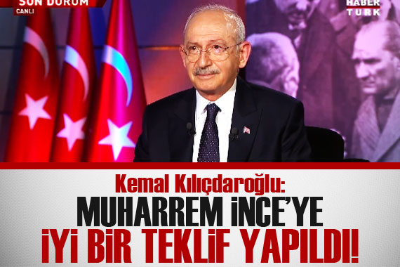 Kemal Kılıçdaroğlu: Muharrem İnce'ye bir teklif yapıldı 