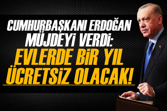 Cumhurbaşkanı Erdoğan müjdeyi verdi! 'Evlerde bir yıl ücretsiz' 