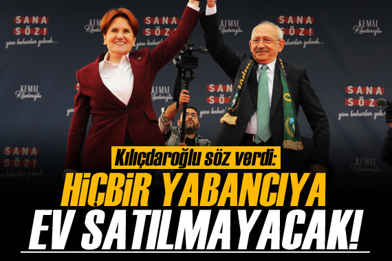 Kılıçdaroğlu: Hiçbir yabancıya ev satılmayacak 