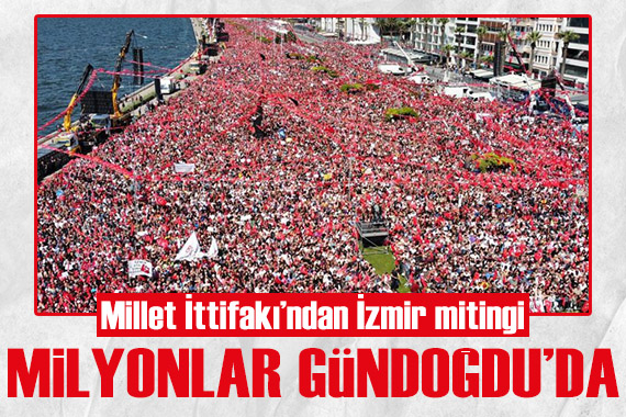 Millet İttifakı'ndan İzmir mitingi: Milyonlar Gündoğdu Meydanı'nda toplandı