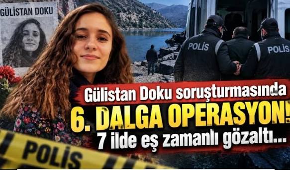 Gülistan Doku soruşturmasında 6. dalga! 7 ilde eş zamanlı operasyon